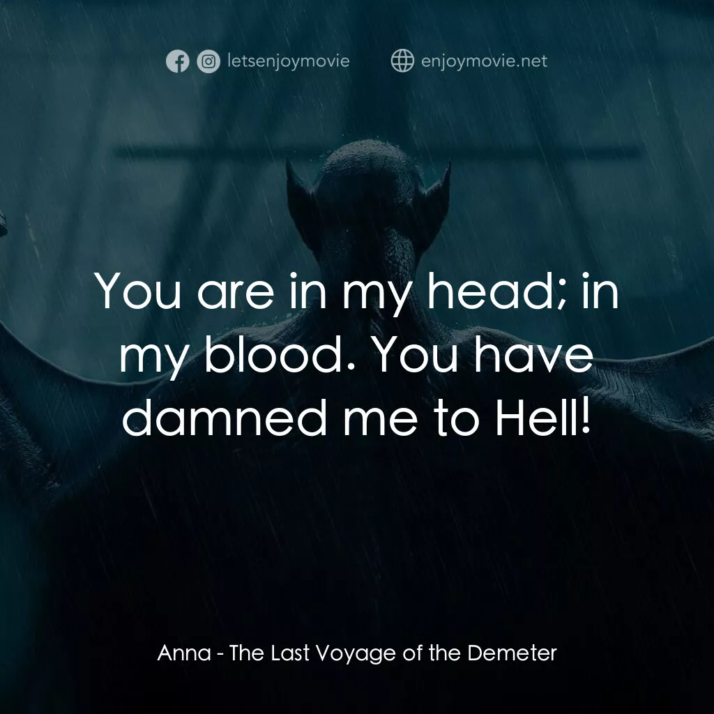 Anna:  You are in my head; in my blood. You have damned me to Hell!