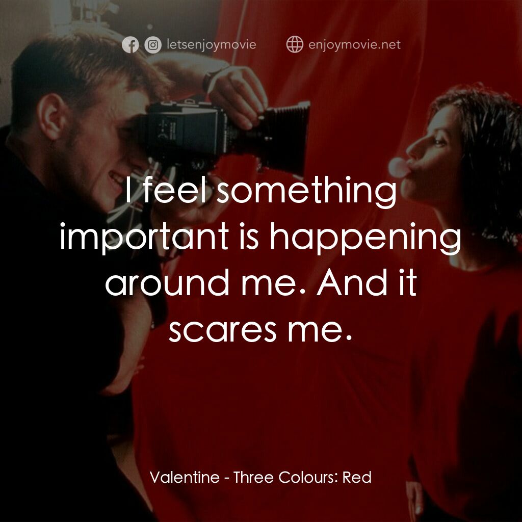 藍白紅三部曲之紅電影對白：Valentine:  I feel something important is happening around me. And it scares me.