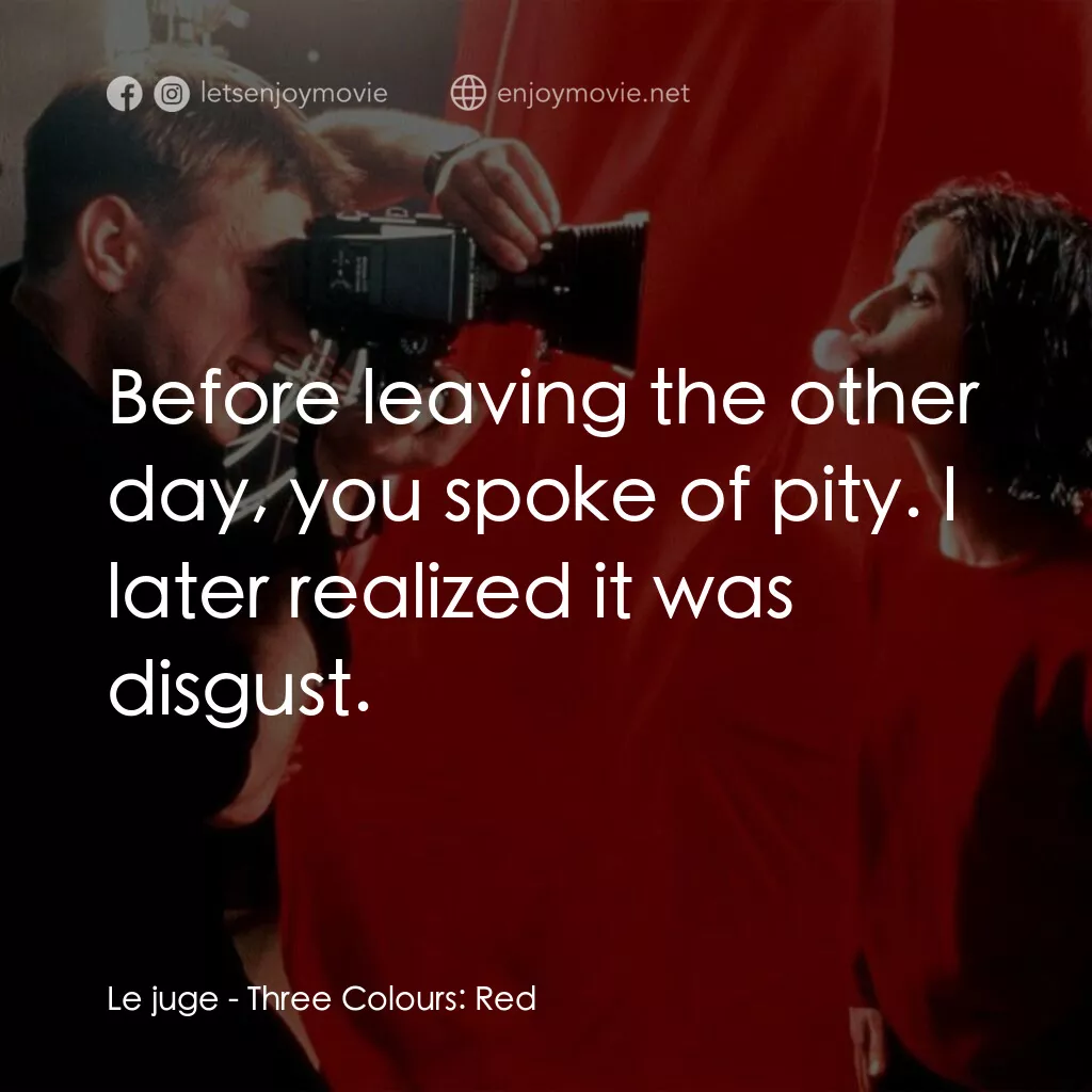 Le juge:  Before leaving the other day, you spoke of pity. I later realized it was disgust.